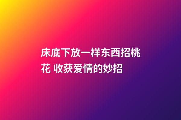 床底下放一样东西招桃花 收获爱情的妙招